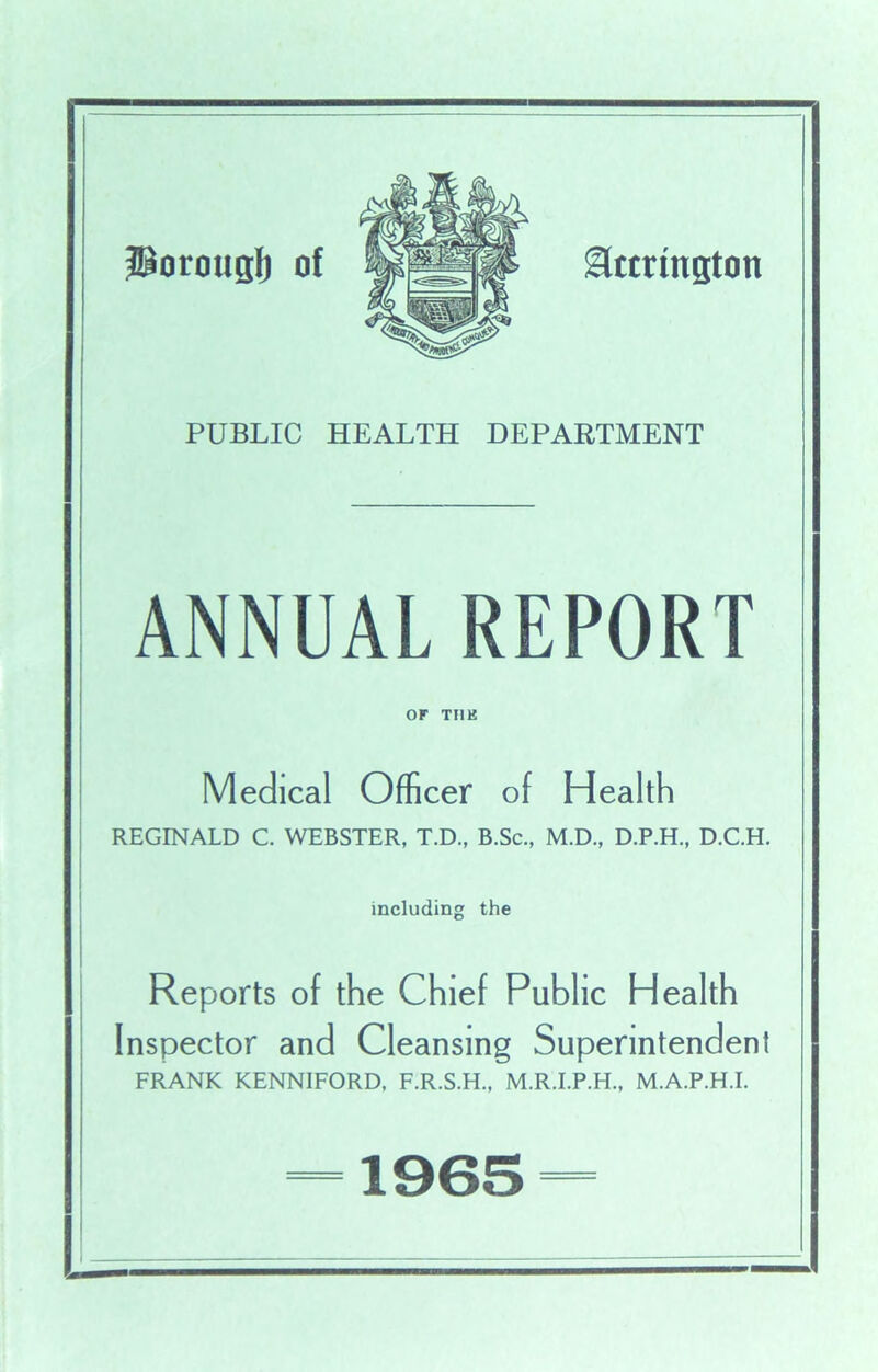 28orougl) of PUBLIC HEALTH DEPARTMENT ANNUAL REPORT or TUB Medical Officer of Health REGINALD C. WEBSTER, T.D., B.Sc., M.D., D.P.H., D.C.H. including the Reports of the Chief Public Health Inspector and Cleansing Superintended FRANK KENNIFORD, F.R.S.H., M.R.I.P.H., M.A.P.H.I.