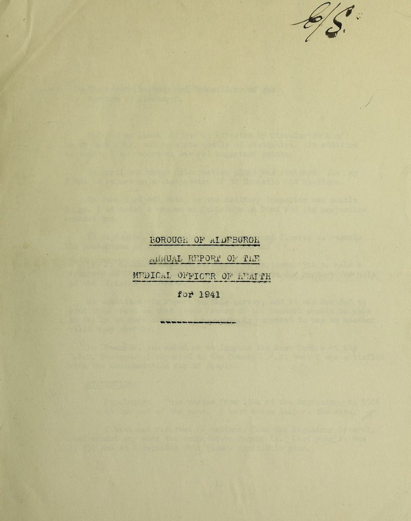 BOROUCrii OF hI.-JFBU'RGL r>rl(iJUAL REPORl1 01'- TliF! WUICnL OFFICER OF FFATTH for 1941