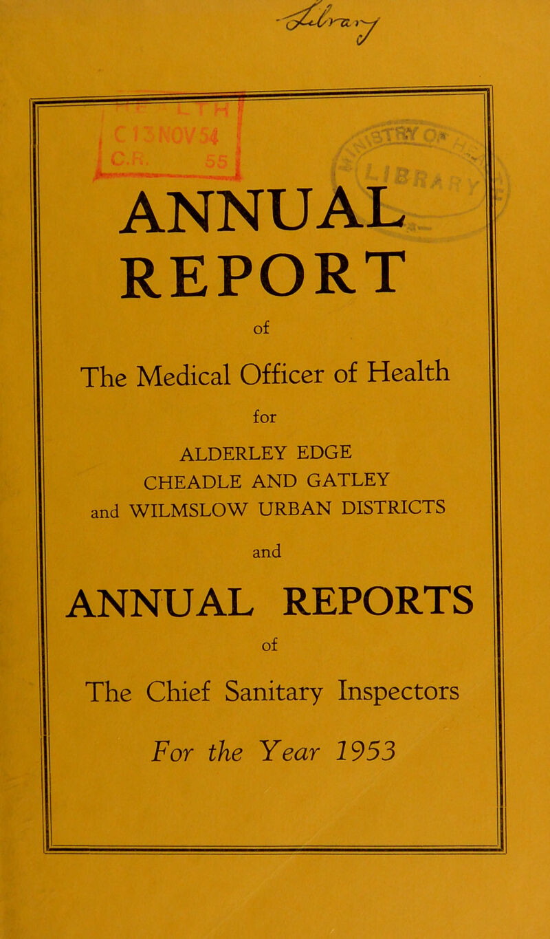 ANNUAL report of The Medical Officer of Health for ALDERLEY EDGE CHEADLE AND GATLEY and WILMSLOW URBAN DISTRICTS and ANNUAL REPORTS of The Chief Sanitary Inspectors For the Year 1953