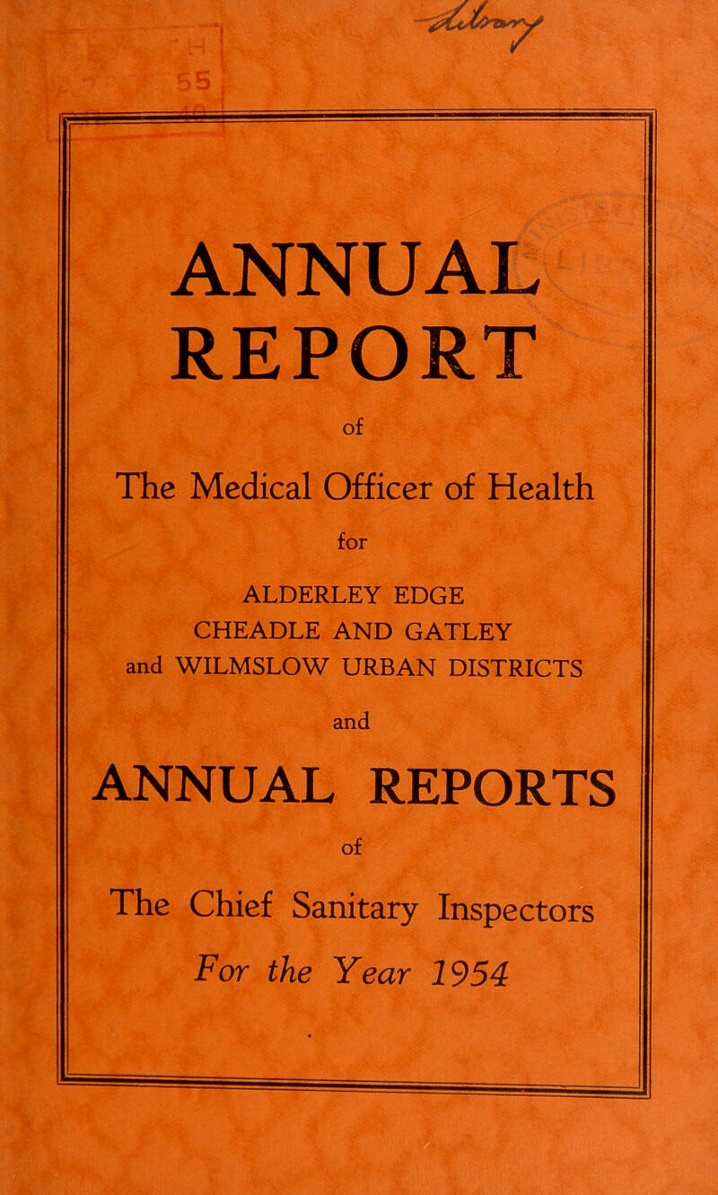 ANNUAL REPORT of The Medical Officer of Health for ALDERLEY EDGE CHEADLE AND GATLEY and WILMSLOW URBAN DISTRICTS and ANNUAL REPORTS of The Chief Sanitary Inspectors For the Year 1954