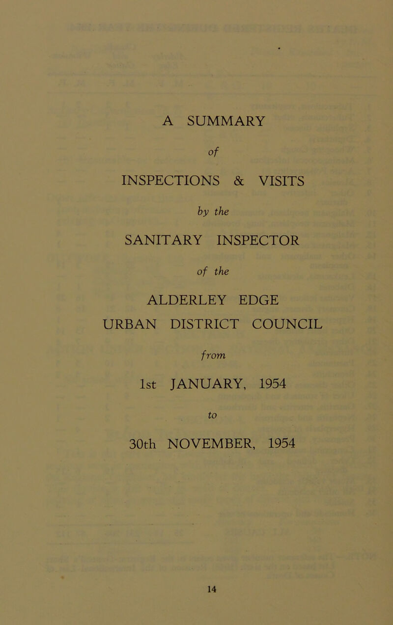 A SUMMARY of INSPECTIONS & VISITS by the SANITARY INSPECTOR of the ALDERLEY EDGE URBAN DISTRICT COUNCIL from 1st JANUARY, 1954 to 30th NOVEMBER, 1954