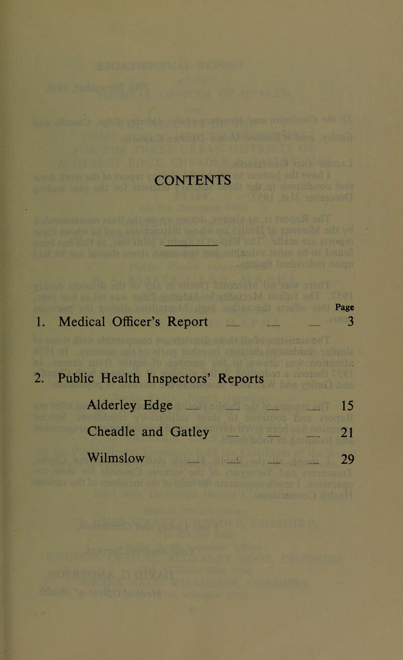 CONTENTS Page 1. Medical Officer’s Report 3 2. Public Health Inspectors’ Reports Alderley Edge _ 15 Cheadle and Gatley 21 Wilmslow < ... 29