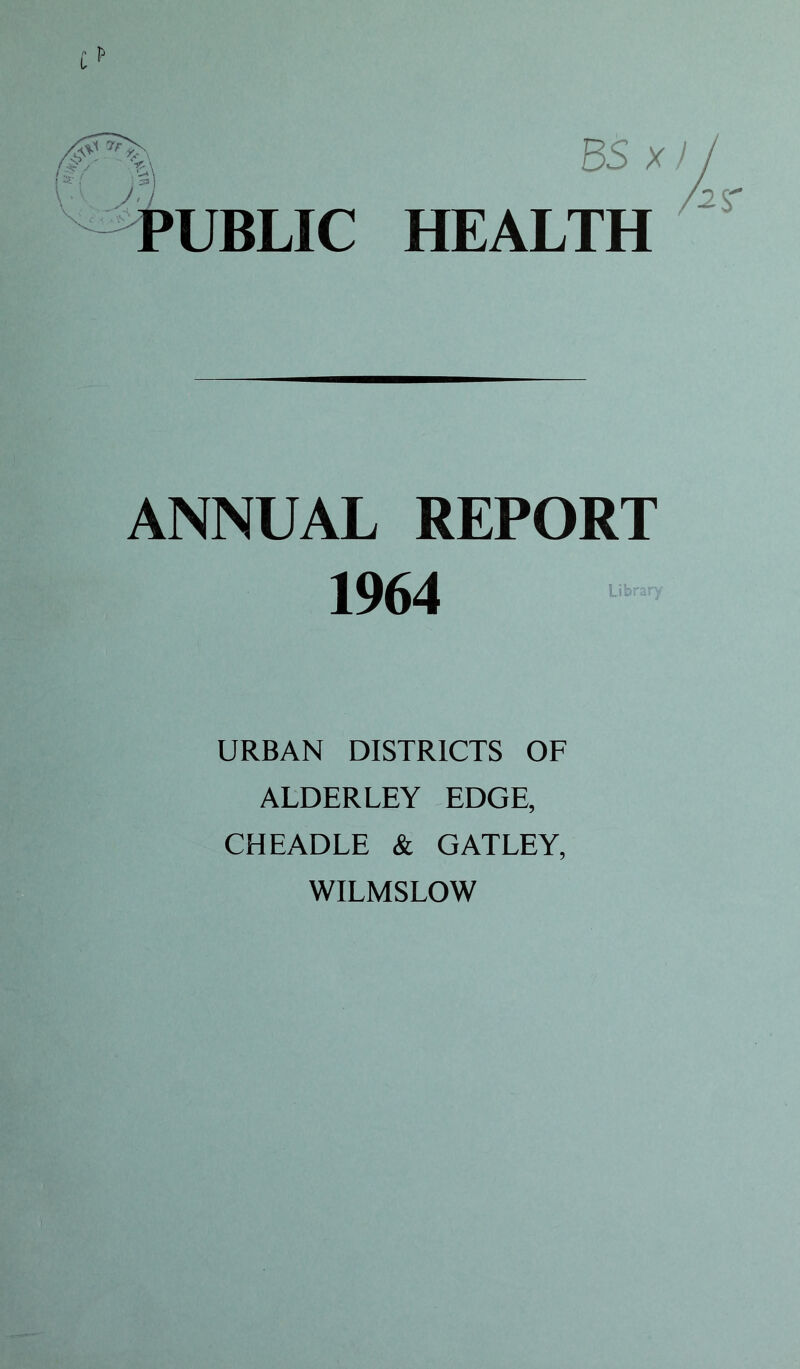 BS x) HEALTH ANNUAL REPORT 1964 URBAN DISTRICTS OF ALDERLEY EDGE, CHEADLE & GATLEY, WILMSLOW