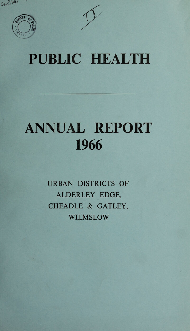 PUBLIC HEALTH ANNUAL REPORT 1966 URBAN DISTRICTS OF ALDERLEY EDGE, CHEADLE & GATLEY, WILMSLOW