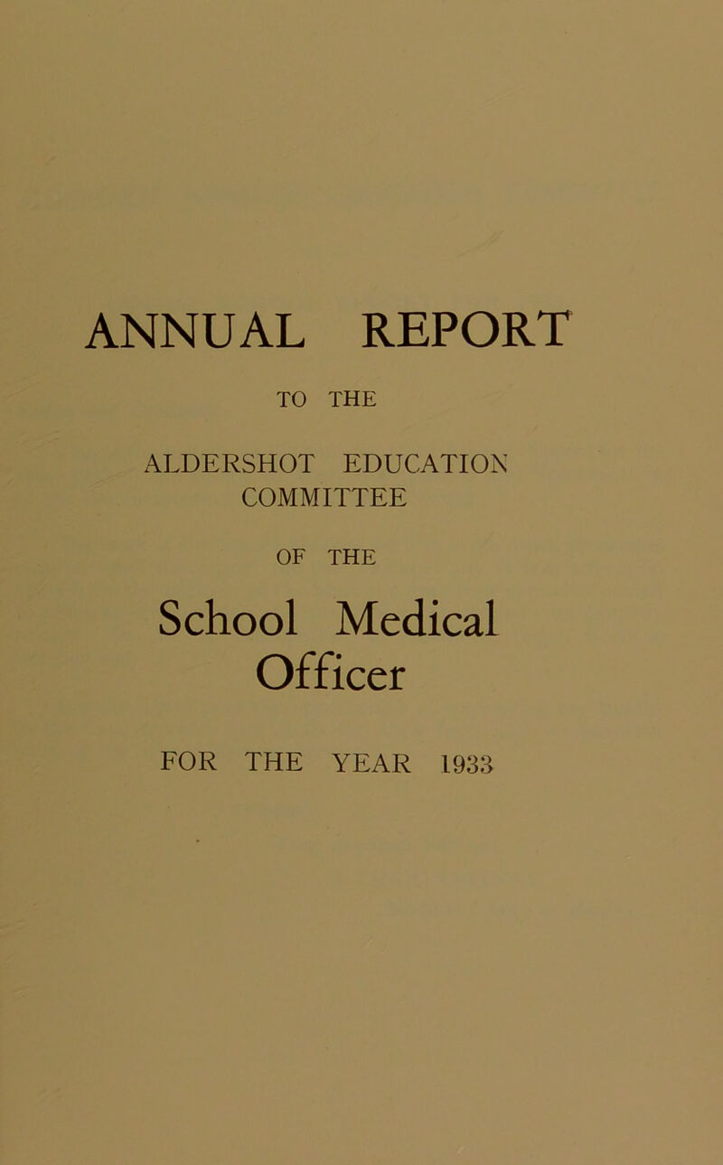TO THE ALDERSHOT EDUCATION COMMITTEE OF THE School Medical Officer FOR THE YEAR 1933