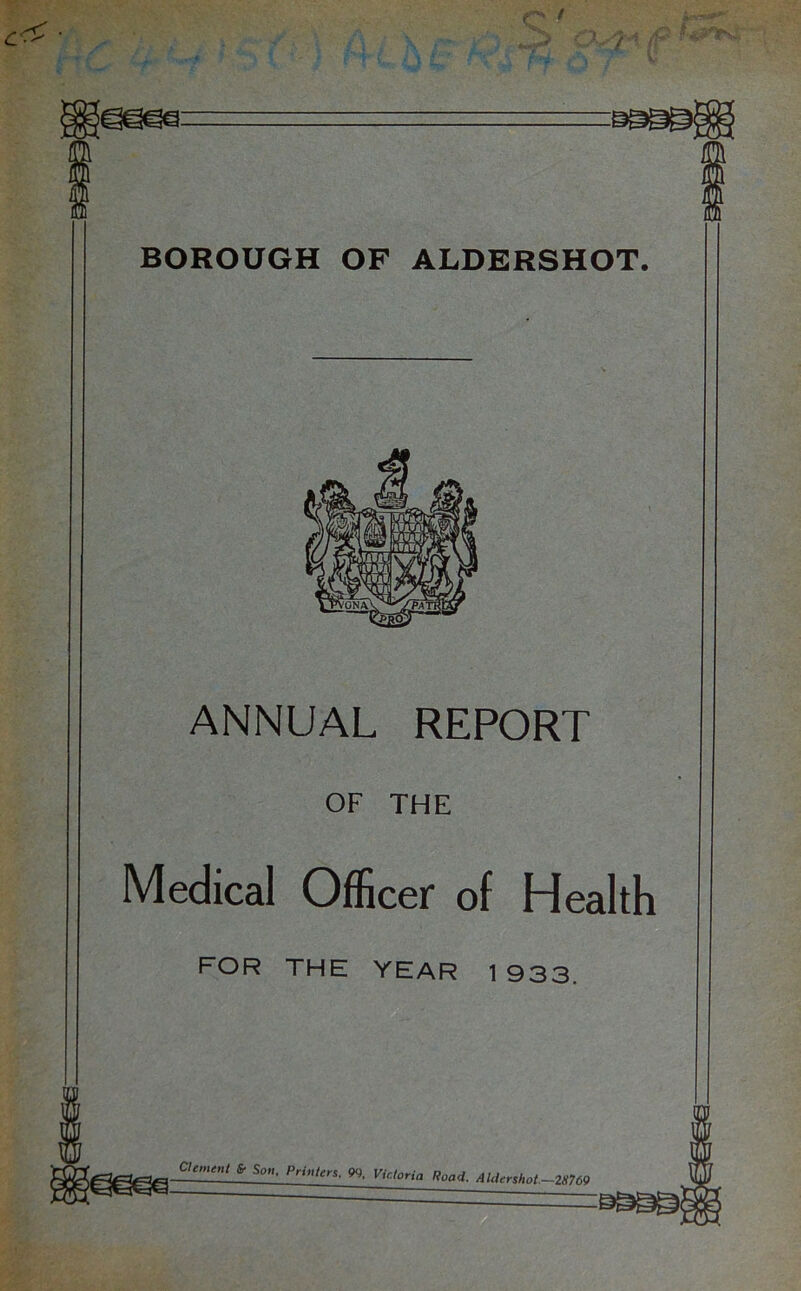 BOROUGH OF ALDERSHOT. ANNUAL REPORT OF THE Medical Officer of Health FOR THE YEAR 1933.