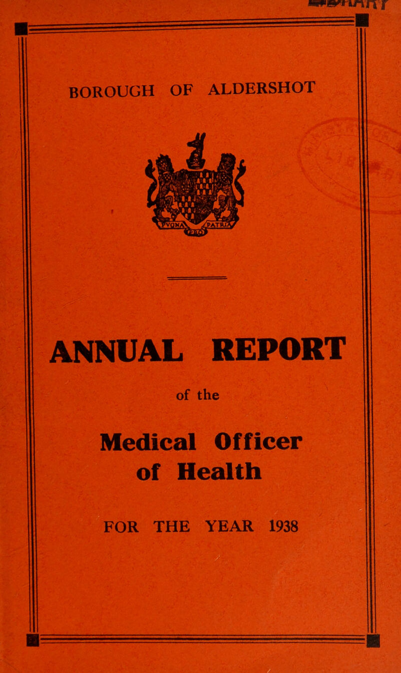 BOROUGH OF ALDERSHOT ANNUAL REPORT of the Medical Officer of Health FOR THE YEAR 1938