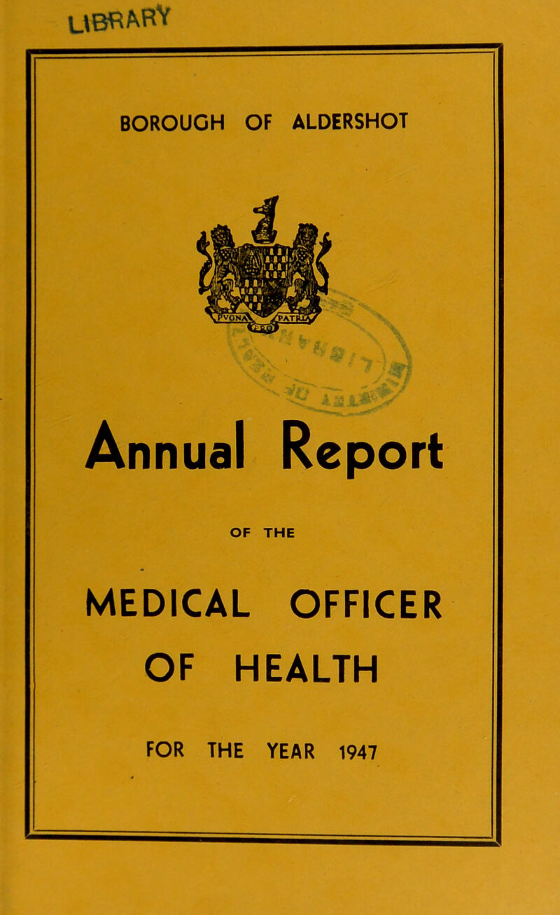 libra^ BOROUGH OF ALDERSHOT Annual Report OF THE MEDICAL OFFICER OF HEALTH