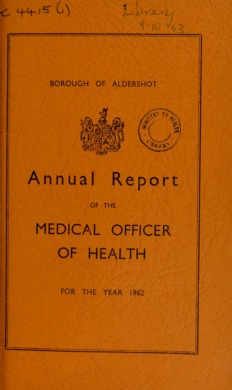 L) BOROUGH OF ALDERSHOT Annual Report OF THE MEDICAL OFFICER OF HEALTH FOR THE YEAR 1962
