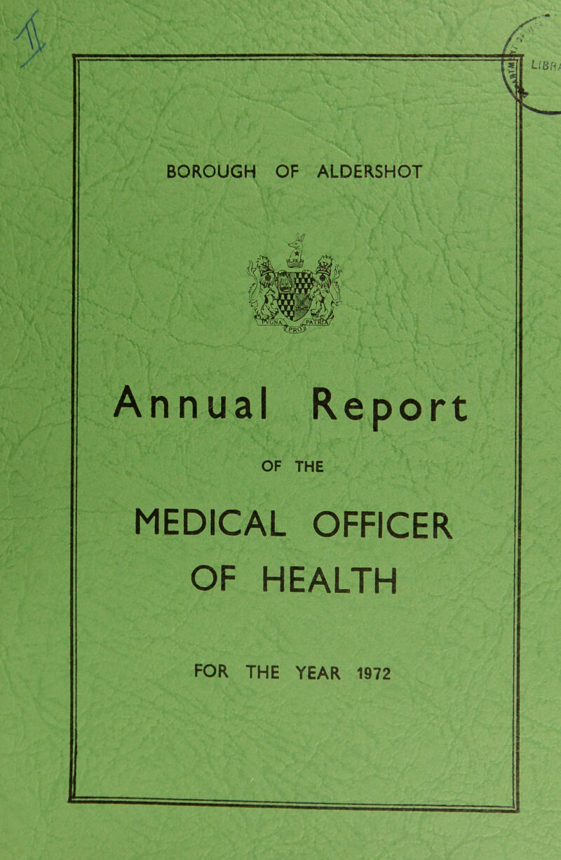 BOROUGH OF ALDERSHOT Annual Report OF THE MEDICAL OFFICER OF HEALTH FOR THE YEAR 1972