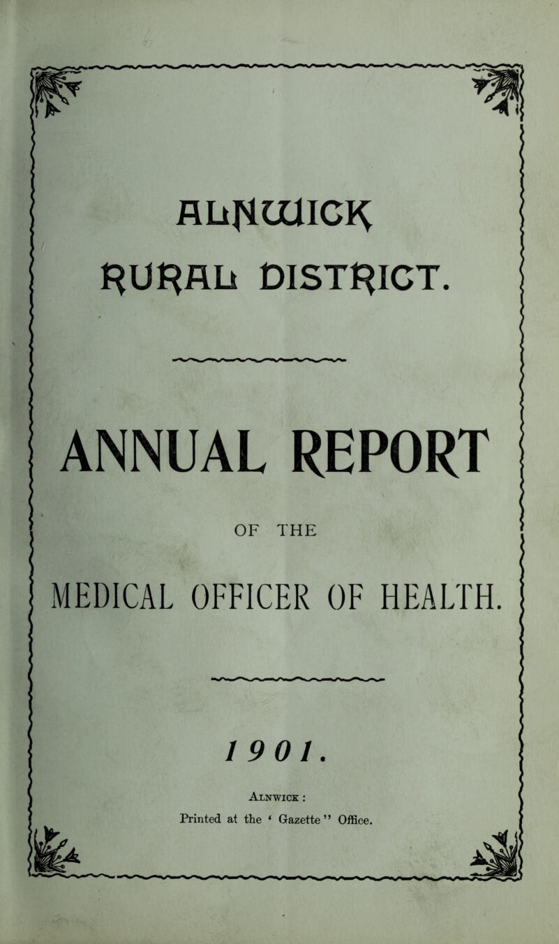 AHjittacR RURAL DISTRICT. ANNUAL REPORT OF THE | MEDICAL OFFICER OF HEALTH. 1901. Alnwick : Printed at the * Gazette” Office.