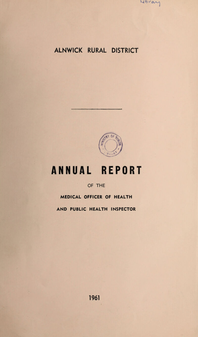 ALNWICK RURAL DISTRICT ANNUAL REPORT OF THE MEDICAL OFFICER OF HEALTH AND PUBLIC HEALTH INSPECTOR 1961