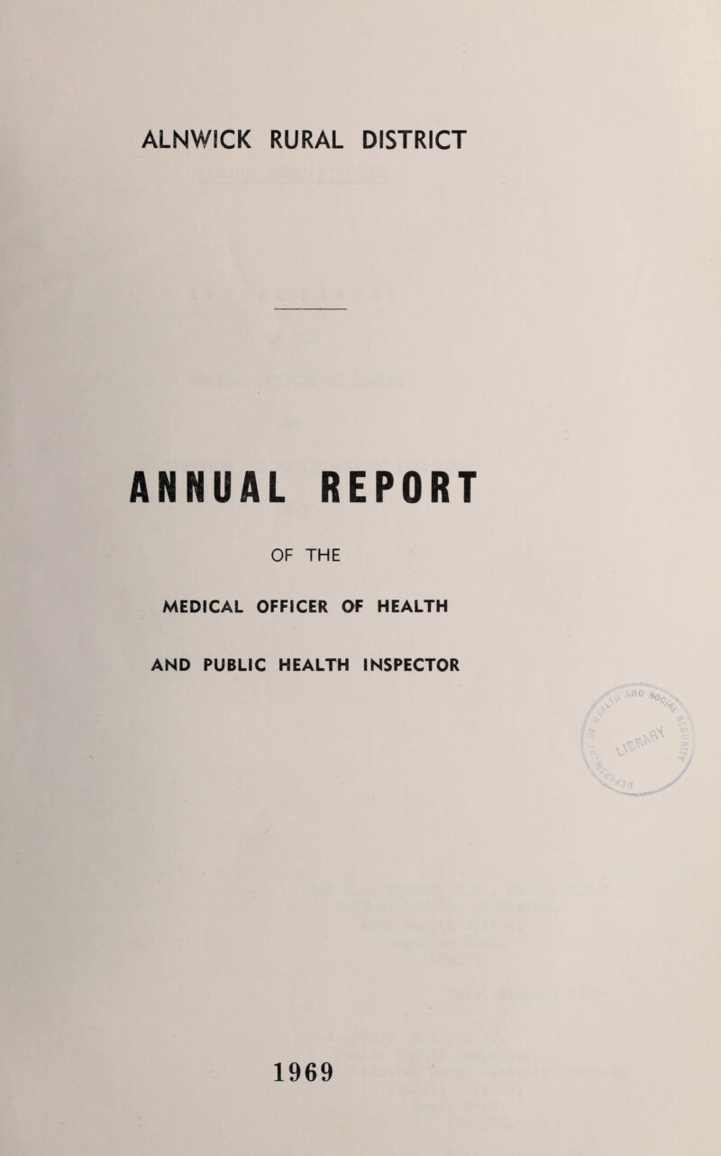 ALNWICK RURAL DISTRICT ANNUAL REPORT OF THE MEDICAL OFFICER OF HEALTH AND PUBLIC HEALTH INSPECTOR 1969