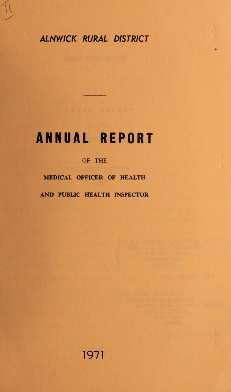 ALNWICK RURAL DISTRICT ANNUAL REPORT OF THE MEDICAL OFFICER OF HEALTH AND PUBLIC HEALTH INSPECTOR 1971