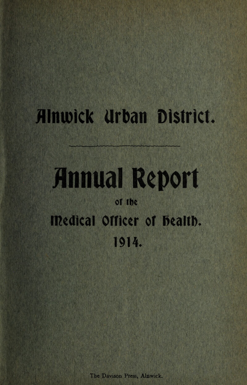 Alnwick Urban District. Annual Report or tbc medical Officer of l>ealtD» 1914* rmM «K pfi The Davison Press, Alnwick.