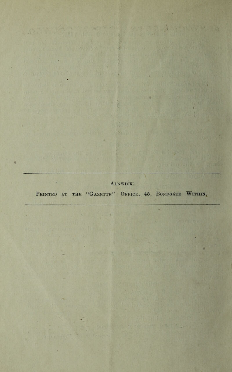 Alnwick: Printed at the “Gazette” Office, 45, BondgAte Within,