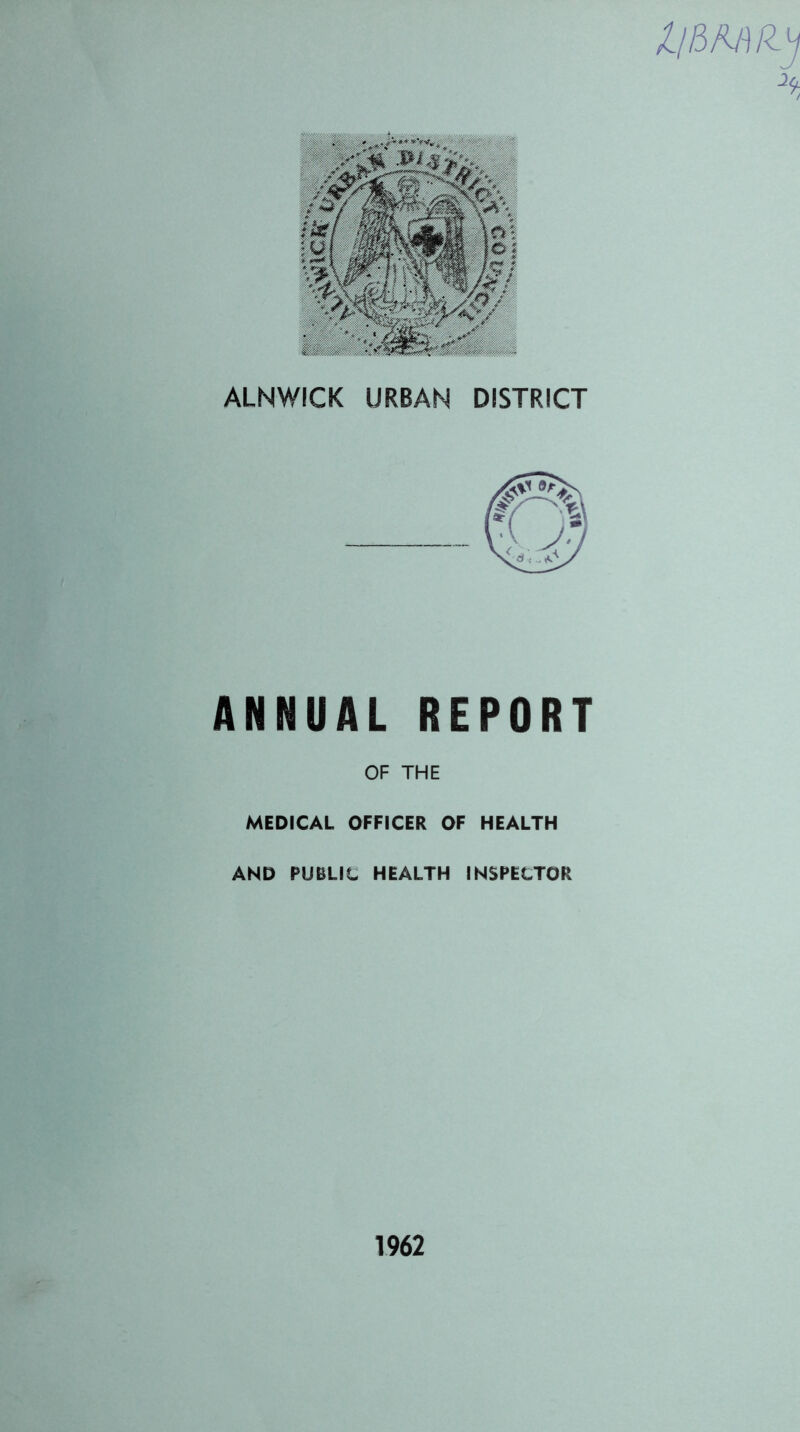 ALNWICK URBAN DISTRICT ANNUAL REPORT OF THE MEDICAL OFFICER OF HEALTH AND PUBLIC HEALTH INSPECTOR 1962