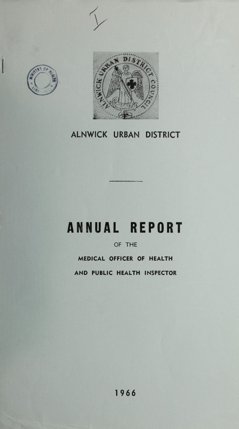 ALNWICK URBAN DISTRICT ANNUAL REPORT OF THE MEDICAL OFFICER OF HEALTH AND PUBLIC HEALTH INSPECTOR 1966