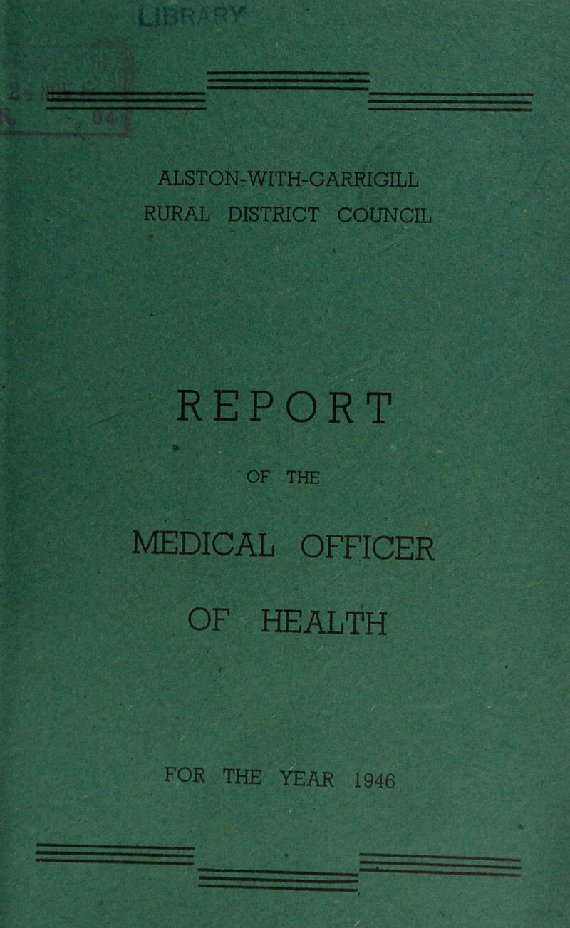 &>: ALSTON-WITH-GARRIGILL RURAL DISTRICT COUNCIL REPORT * OF THE MEDICAL OFFICER OF HEALTH