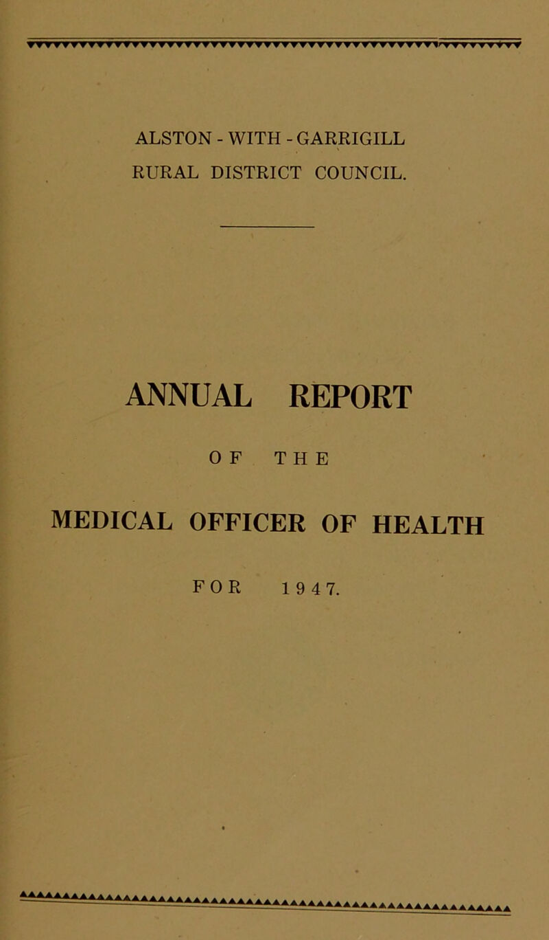 wwTTWTTWwryrnnrwTwwwirwwTwwwwTyrrwwwwwwwwwwwwwwww^nrrrww^tyr^ ALSTON - WITH - GARRIGILL RURAL DISTRICT COUNCIL. ANNUAL REPORT OF THE MEDICAL OFFICER OF HEALTH