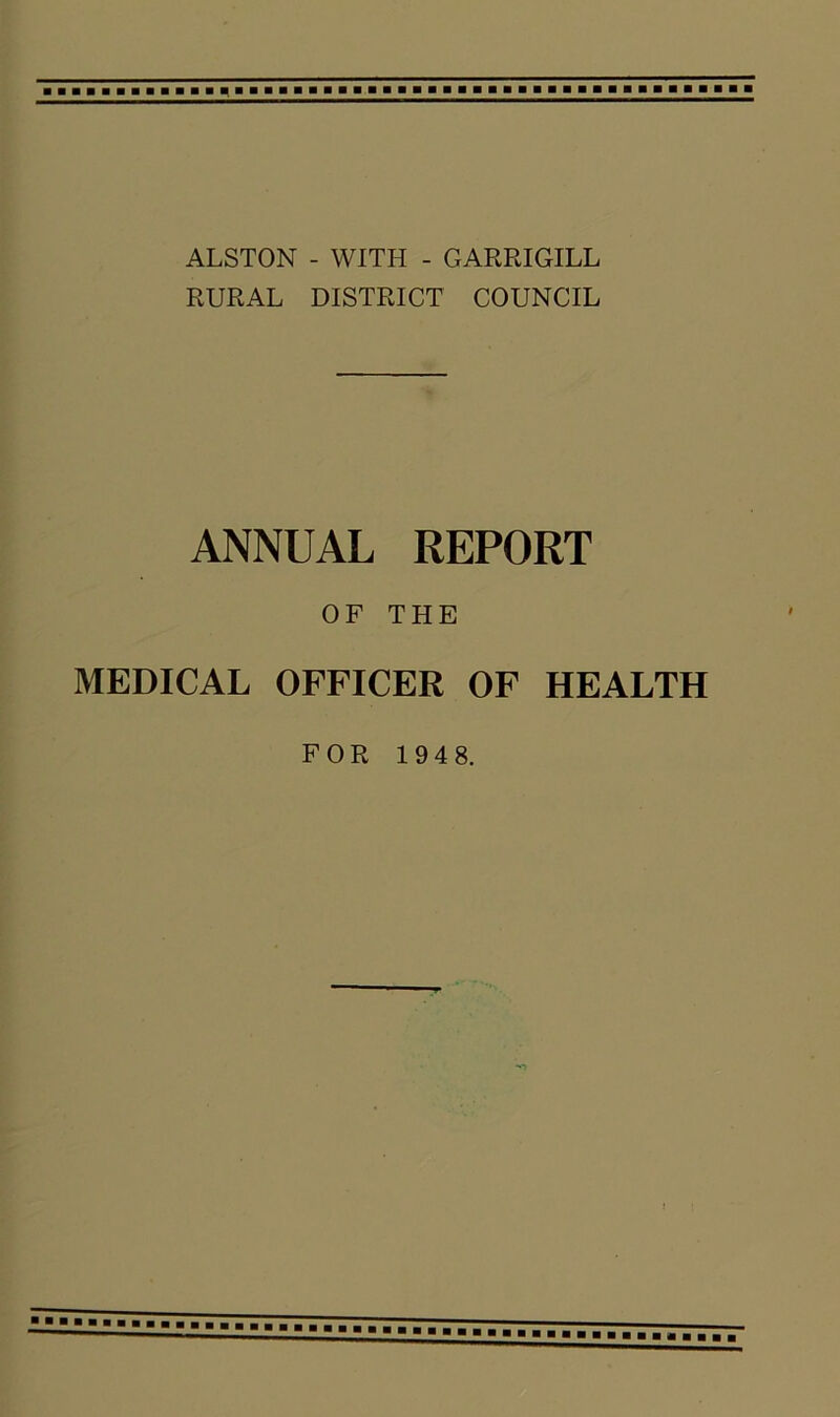 ALSTON - WITH - GARRIGILL RURAL DISTRICT COUNCIL ANNUAL REPORT OF THE MEDICAL OFFICER OF HEALTH FOR 194 8.