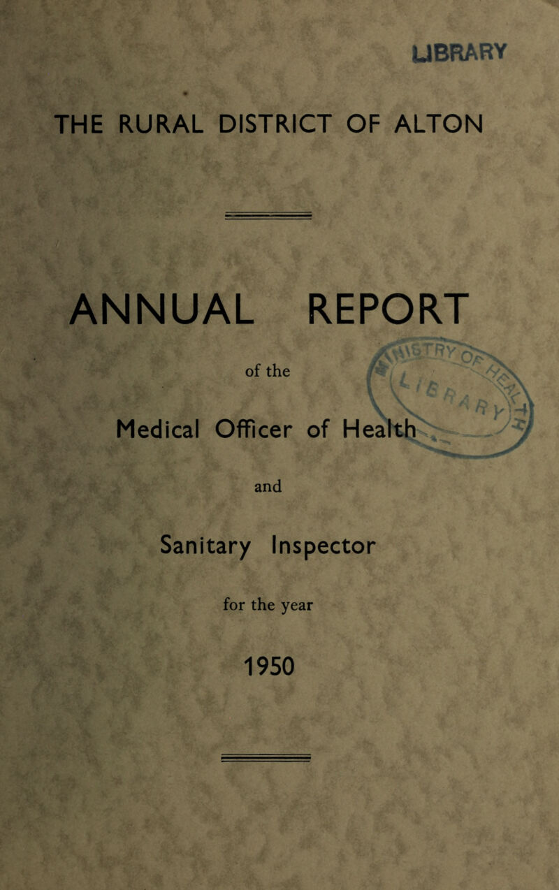 UBRARY THE RURAL DISTRICT OF ALTON ANNUAL REPORT of the Medical Officer of Health Sanitary Inspector for the year 1950