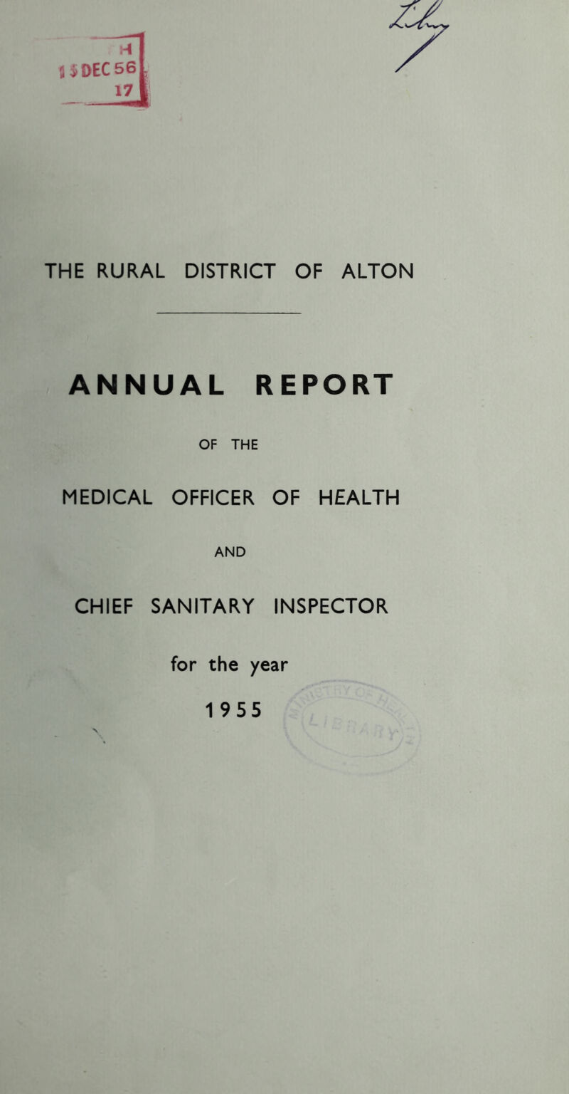 THE RURAL DISTRICT OF ALTON ANNUAL REPORT OF THE MEDICAL OFFICER OF HEALTH AND CHIEF SANITARY INSPECTOR for the year 1955