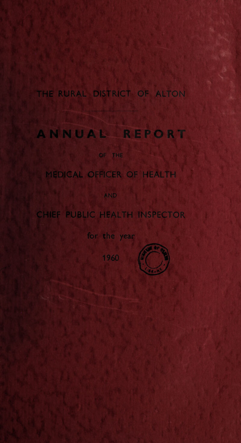 / m THE RURAL DISTRICT OF ALTON » f OF m -< THE MEDICAL OFFICER OF (LTH Wt | I ; I AND Av’ CHIEF PUBLIC HEALTH INSPECTOR .> I • ,'v : | for the year ■ A &U? r*% 1960 A v>*; “ Y Sit, € fCT. \ Wm? i ■.. s C ’ W • : > .. *;• r 4 ■ i , • * t ■ ■ jp * ^:r> slaP^ii'dp \« I “1 •is LA *■■■■.• L