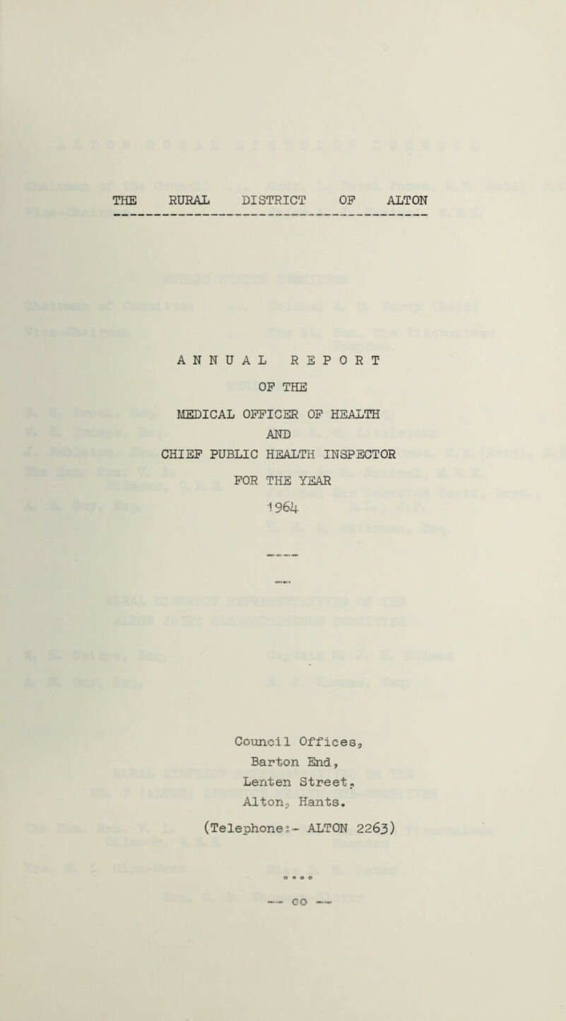 THE RURAL DISTRICT OP ALTON ANNUAL REPORT OP THE MEDICAL OPPICER OP HEALTH AND CHIEF PUBLIC HEALTH INSPECTOR FOR THE YEAR 1961| Council Offices,, Barton End, Lenten Street? Alton5 Hants. (Telephone?- ALTON 2263) co —