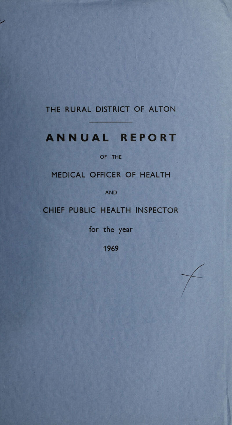 THE RURAL DISTRICT OF ALTON ANNUAL REPORT OF THE MEDICAL OFFICER OF HEALTH AND CHIEF PUBLIC HEALTH INSPECTOR for the year 1969
