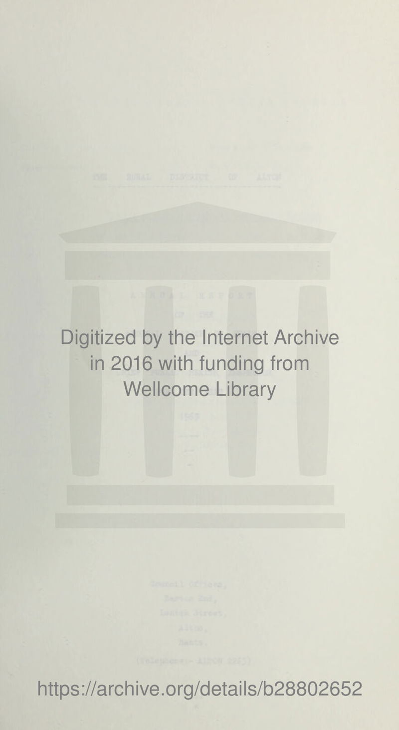 Digitized by the Internet Archive in 2016 with funding from Wellcome Library https ://arch i ve .0 rg/detai I s/b28802652