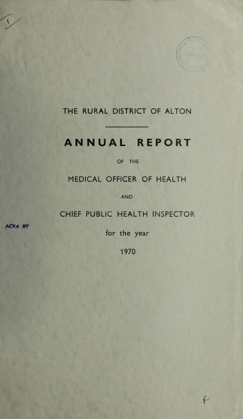 THE RURAL DISTRICT OF ALTON ANNUAL REPORT OF THE MEDICAL OFFICER OF HEALTH AND CHIEF PUBLIC HEALTH INSPECTOR for the year 1970