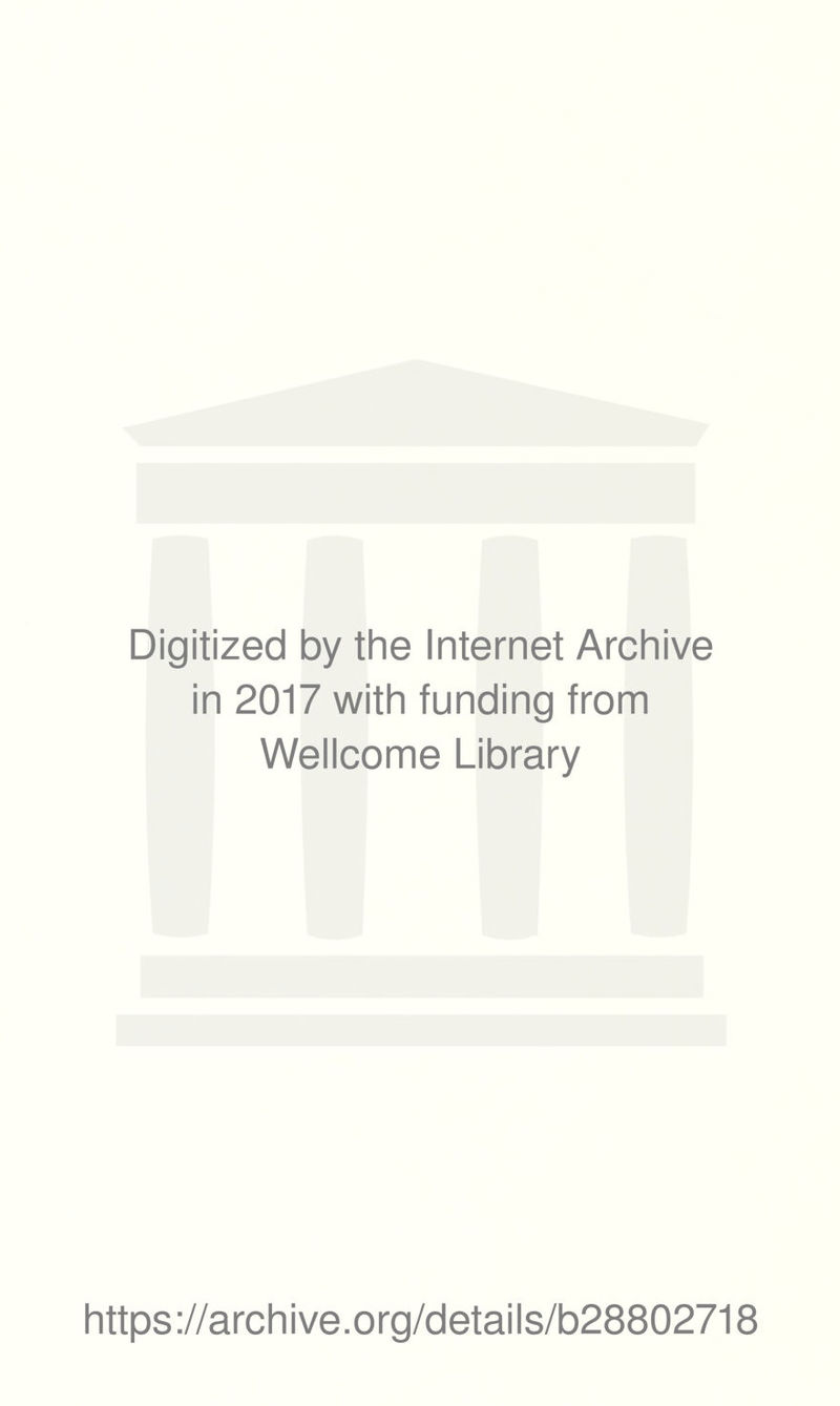 Digitized by the Internet Archive in 2017 with funding from Wellcome Library https ://archive.org/detai Is/b28802718