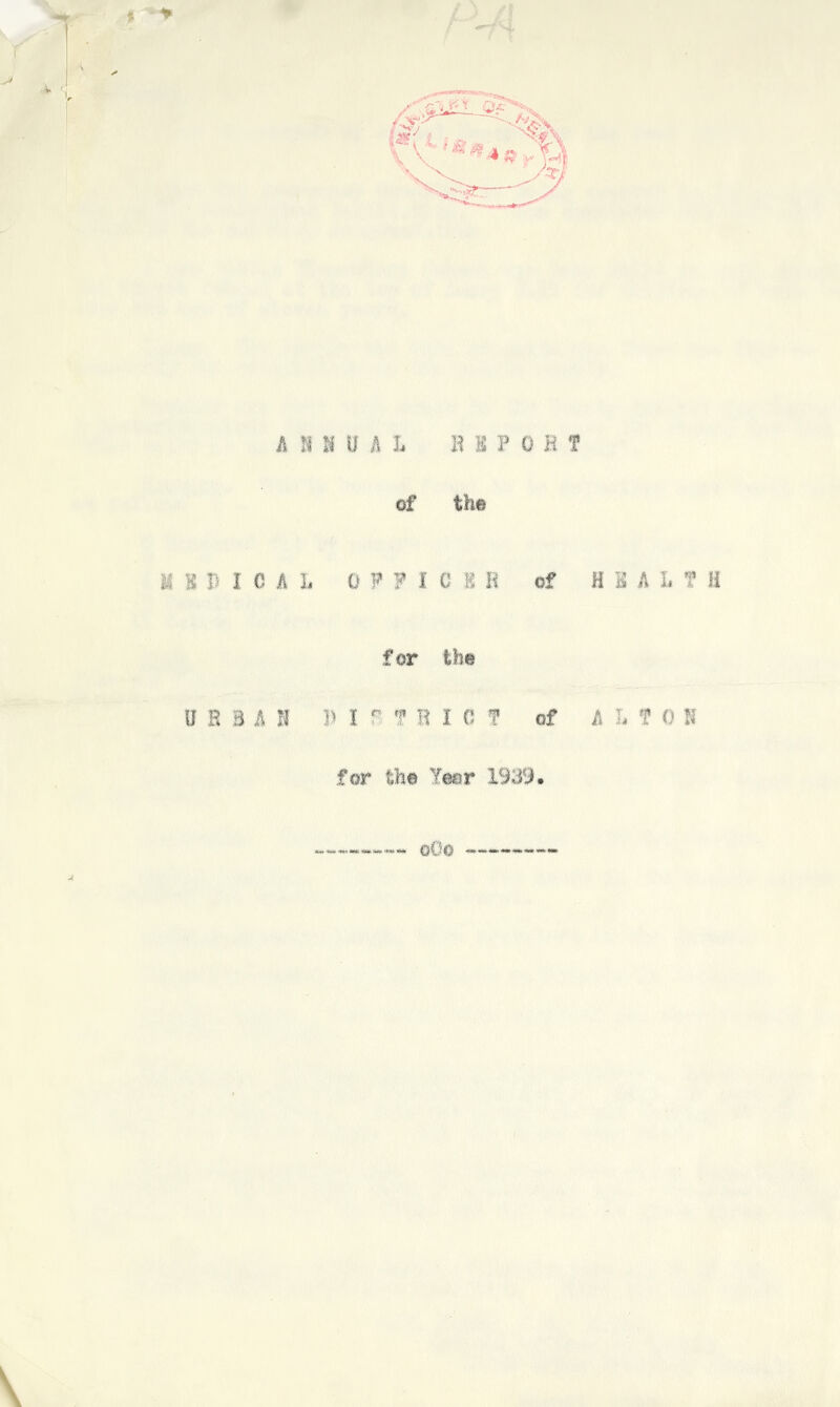 ANNUAL HSFOBI of the U B X> I 0 A I> 0 9 ? I C 8 R of H B A I> T H A for the ORB A II 3> l f T R I C * of A L * 0 N for the leer 1939. o()o tiM HW* Wrti I**. U-O. -t>«* «W*