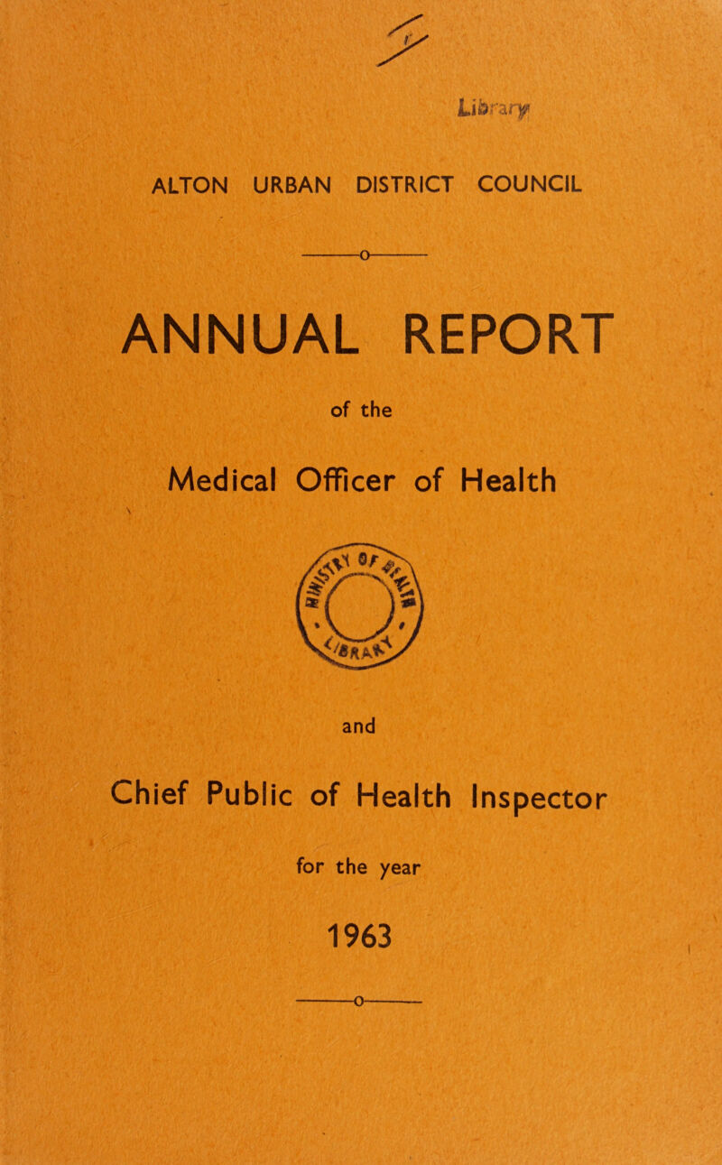 lLA&ii'&t ALTON URBAN DISTRICT COUNCIL o ANNUAL REPORT of the Medical Officer of Health and Chief Public of Health Inspector for the year 1963 O