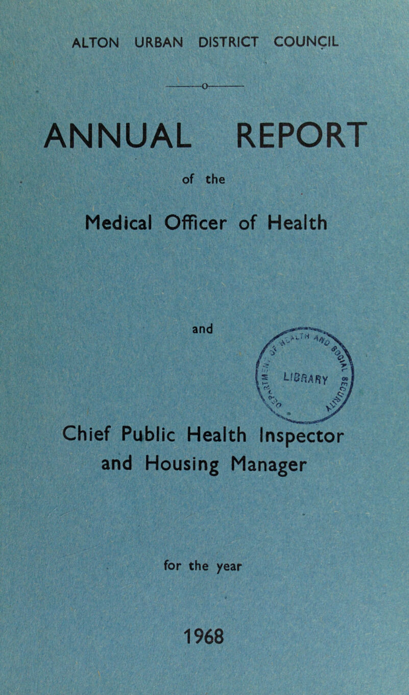 ALTON URBAN DISTRICT COUNCIL •» O ANNUAL REPORT of the Medical Officer of Health and Chief Public Health Inspector and Housing Manager for the year