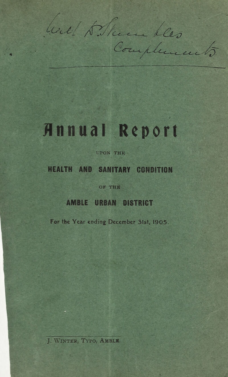 Annual Report UPON THE . HEALTH AND SANITARY CONDITION OP THE AMBLE URBAN DISTRICT For the Year ending December 31st, 1905. J. Winter, Typo, Amble.