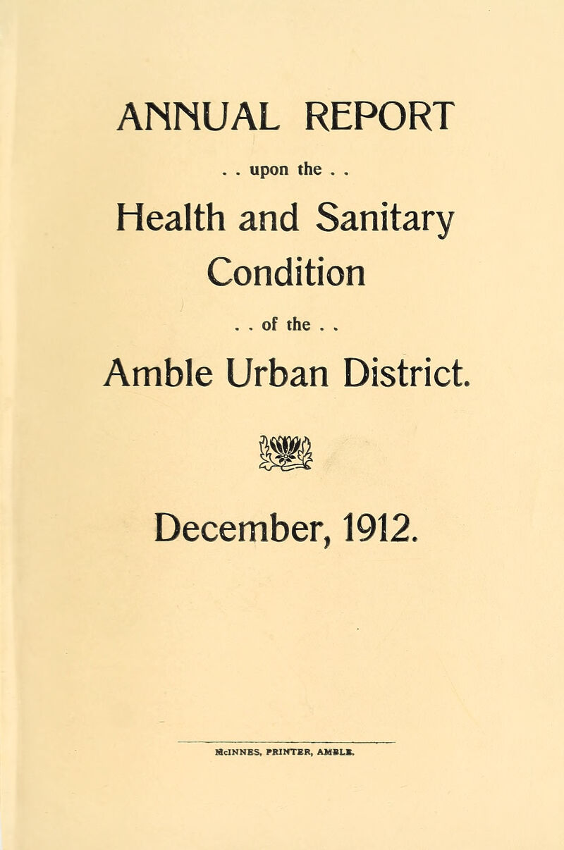 ANNUAL REPORT . . upon the . . Health and Sanitary Condition . . of the . . Amble Urban District. December, 1912. licINNES, PRINTER, AMBLE.