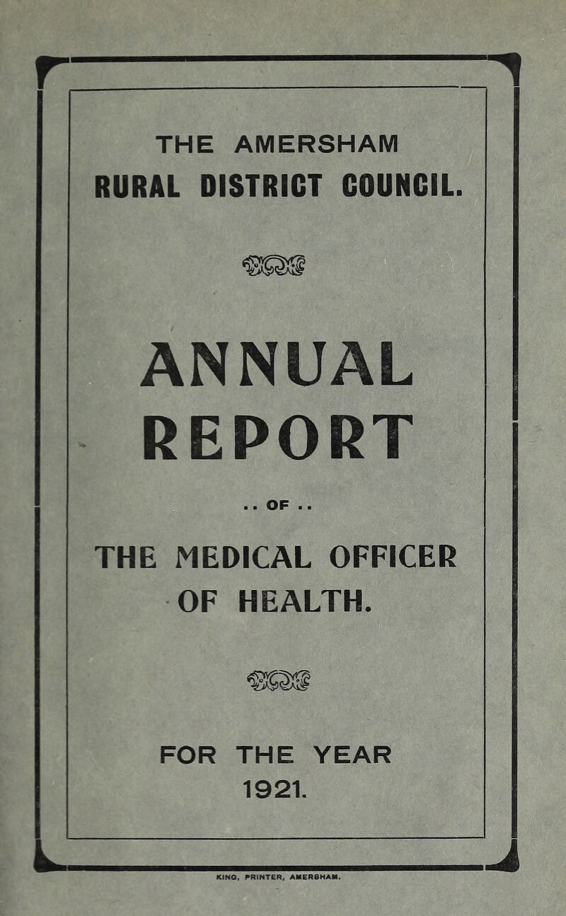 THE AMERSHAM RURAL DISTRICT COUNCIL ANNUAL REPORT .. OF .. THE MEDICAL OFFICER OF HEALTH. FOR THE YEAR 1921. KINO, PRINTER. AMERSHAM.