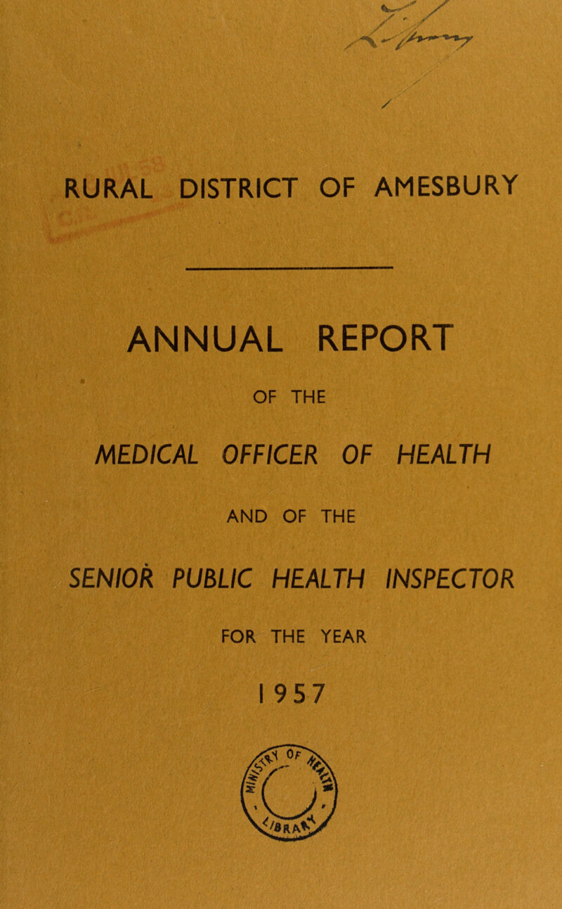 <w / ** :f / / RURAL DISTRICT OF AMESBURY ANNUAL REPORT OF THE MEDICAL OFFICER OF HEALTH AND OF THE SENIOR PUBLIC HEALTH INSPECTOR FOR THE YEAR 1957