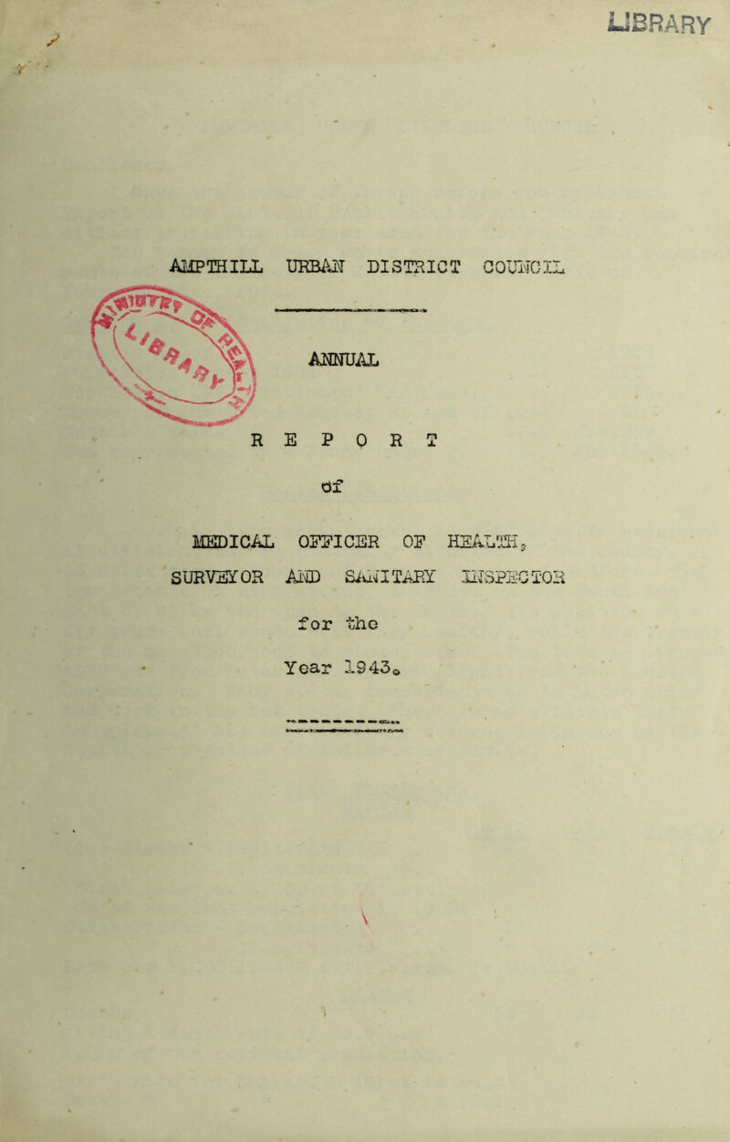 LIBRARY AMP THILL UKBALT DISTRICT COUNCIL REPORT df MEDICAL OFFICER OF HEALTH ? SURVEYOR AMD SAMITARY INSPECTOR for the Year I343a