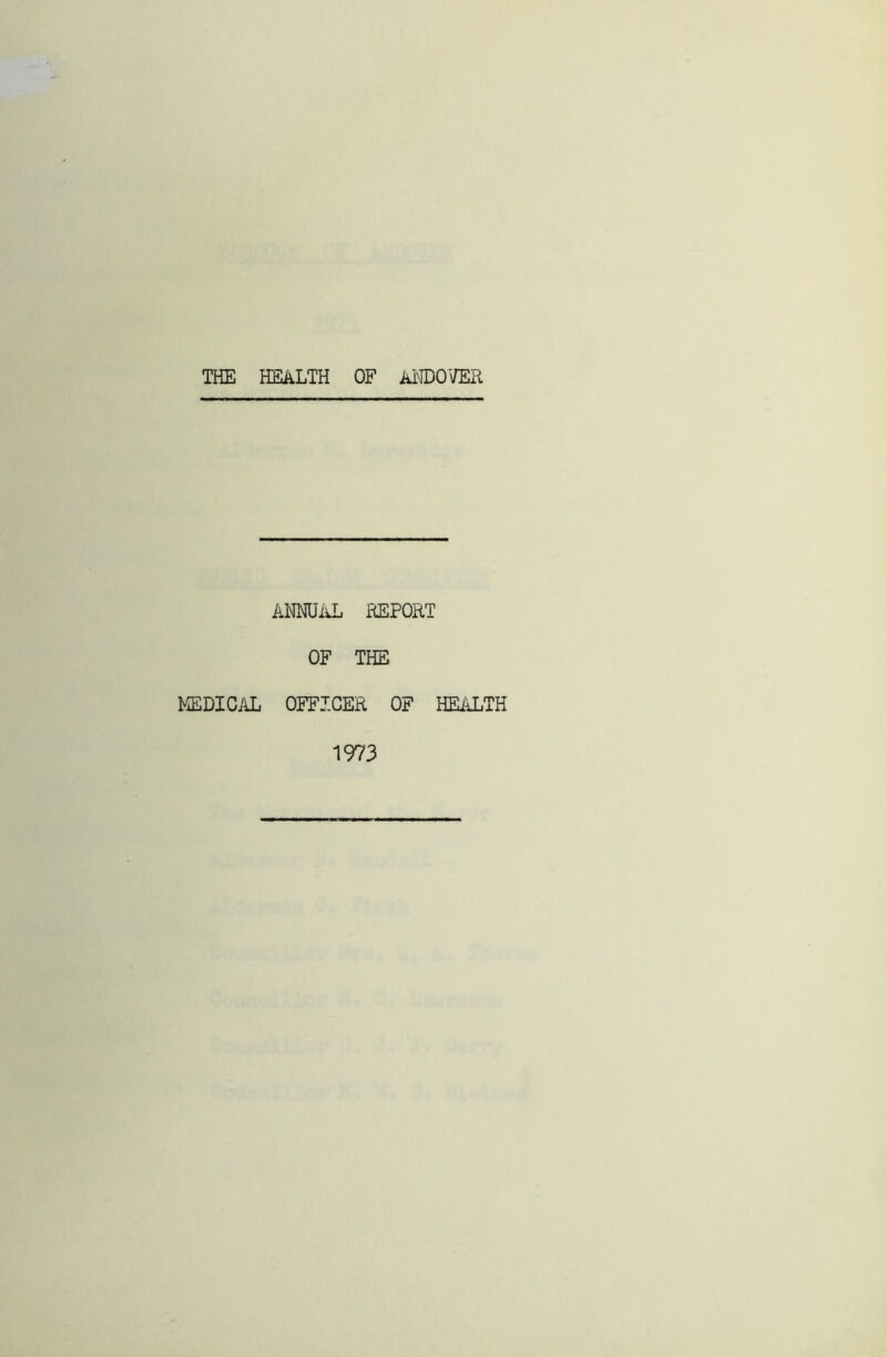 THE HEALTH OF ANDOVER ANNUAL REPORT OF THE MEDICAL OFFICER OF HEALTH 1973