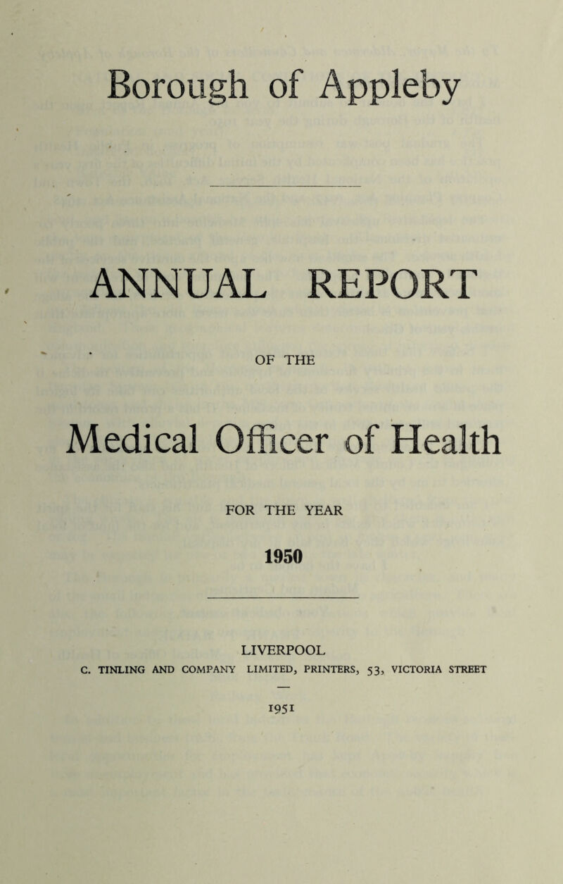 ANNUAL REPORT OF THE Medical Officer of Health FOR THE YEAR 1950 LIVERPOOL C. TINLING AND COMPANY LIMITED, PRINTERS, 53, VICTORIA STREET 1951