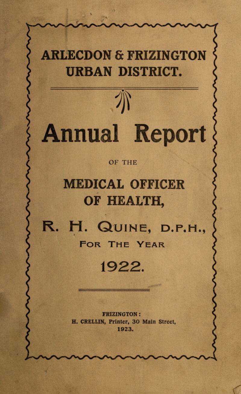 ARLECDON & FRIZINGTON URBAN DISTRICT. Annual Report OF THE MEDICAL OFFICER OF HEALTH, R. H. Quine, d.p.h., For The Year 1922. FRIZINGTON: H. CRELLIN, Printer, 30 Main Street, 1923.