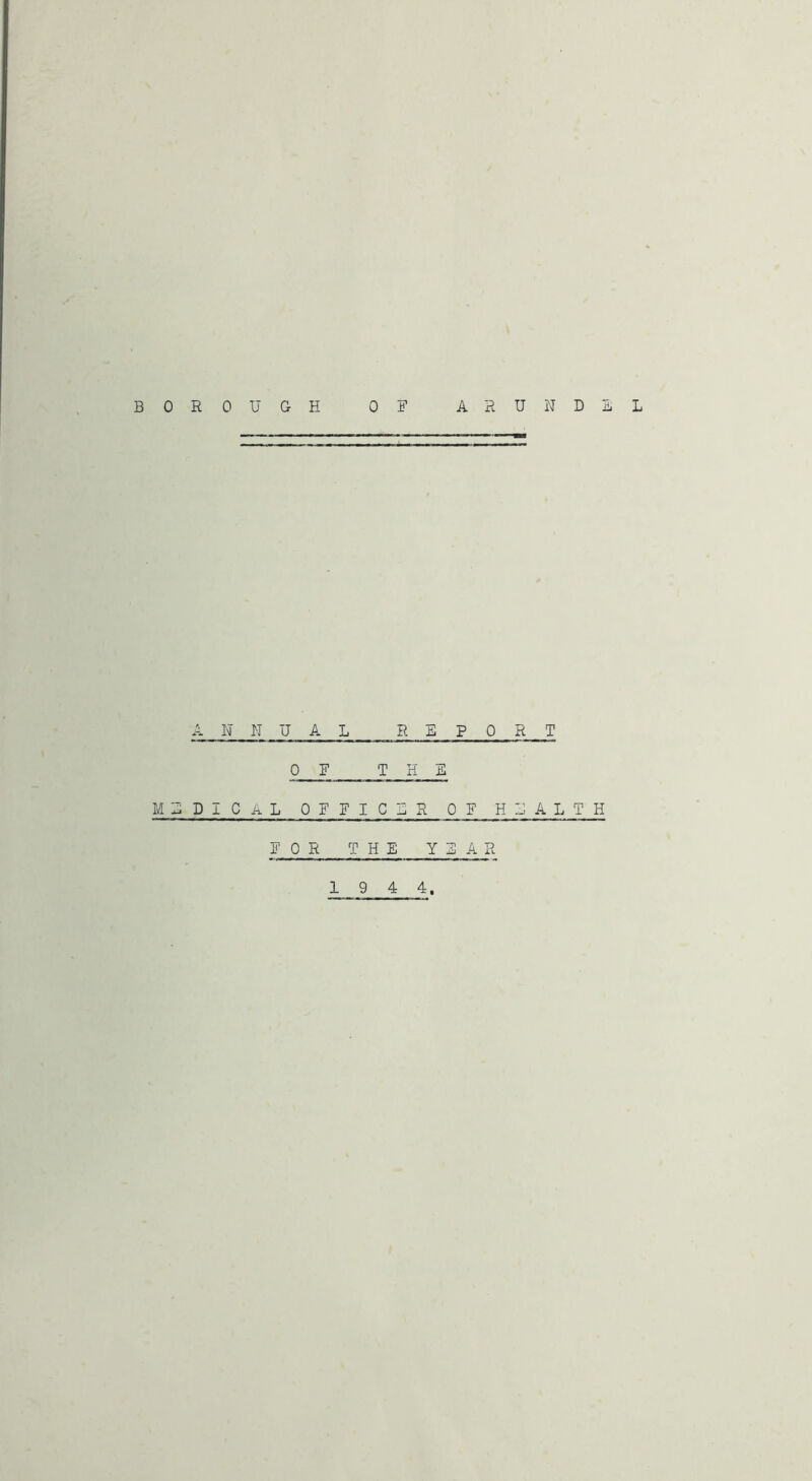 BOROUGH OH ARUNDEL A N N U A L REPORT OH THE MEDICAL OHHICER OH HEALTH H 0 R THE YEAR 19 4 4