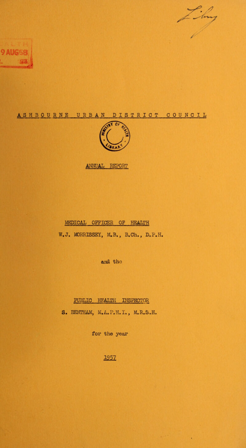 S' 9AUS58 j S8,J ****mmmmmm ASHBOURNE URBAN DISTRICT COUNCIL ANNUAL REPORT MEDICAL OFFICER OF HEALTH W.J. MORRISSEY, M.B., B.Ch., D.P.H. and the PUBLIC HEALTH INSPECTOR S. EENTHAM, M.A.P.H.I., M.R.S.H. for the year mi