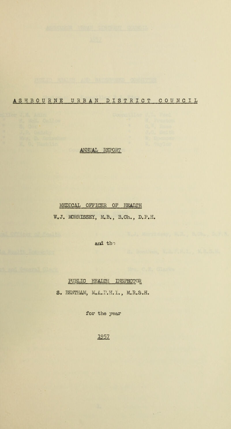 ASHBOURNE URBAN DISTR ICT COUNCIL ANNUAL REPORT MEDICAL OFFICER OF HEALTH W.J. MORRISSEY, M.B., B.Ch., D.P.H. and the FUBLIC HEALTH INSPECTOR S. BENTHAM, M.R.S.H. for the year 2231