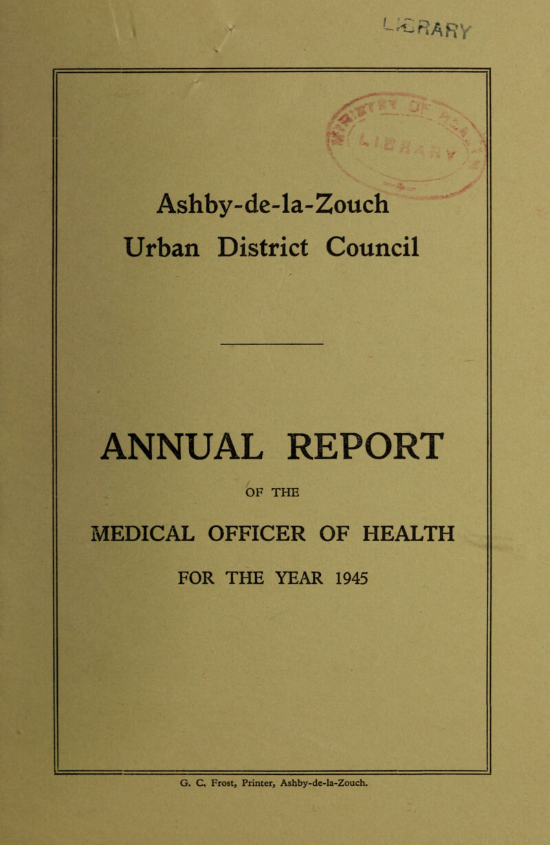 ii Ashby-de-la>Zoudi Urban District Council ANNUAL REPORT OF THE MEDICAL OFFICER OF HEALTH FOR THE YEAR 1945