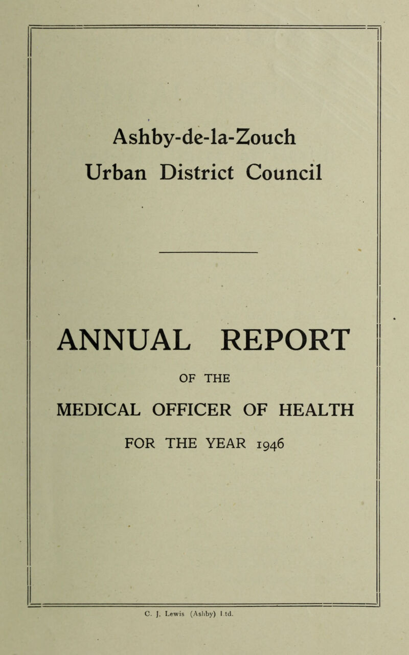 Ashby-de-la-Zouch Urban District Council ANNUAL REPORT OF THE MEDICAL OFFICER OF HEALTH FOR THE YEAR 1946