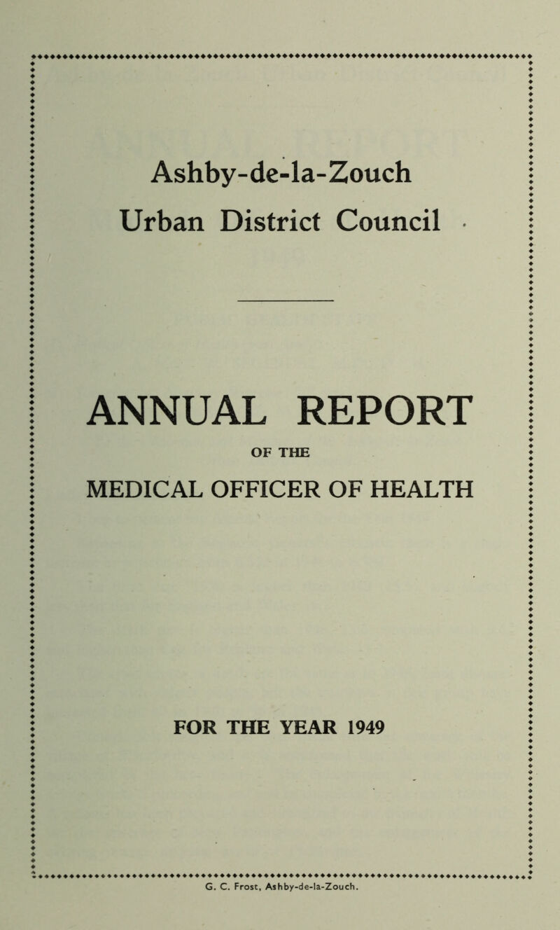 Ashby-dc-la-Zouch Urban District Council ANNUAL REPORT OF THE MEDICAL OFFICER OF HEALTH FOR THE YEAR 1949 ♦♦♦♦♦♦♦♦♦♦♦♦♦♦♦♦♦♦♦